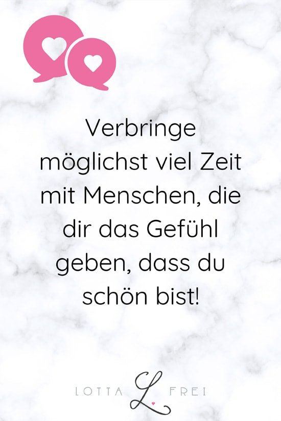 Verbringe möglichst viel Zeit mit Menschen, die dir das Gefühl geben, dass du schön bist!